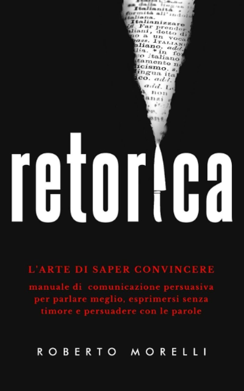 RETORICA: L?arte di saper convincere - Manuale di comunicazione persuasiva …