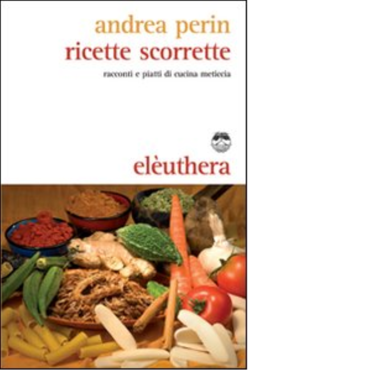 RICETTE SCORRETTE di ANDREA PERIN - Elèuthera, 2009