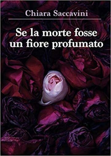 Se la morte fosse un fiore profumato di Chiara Saccavini, …