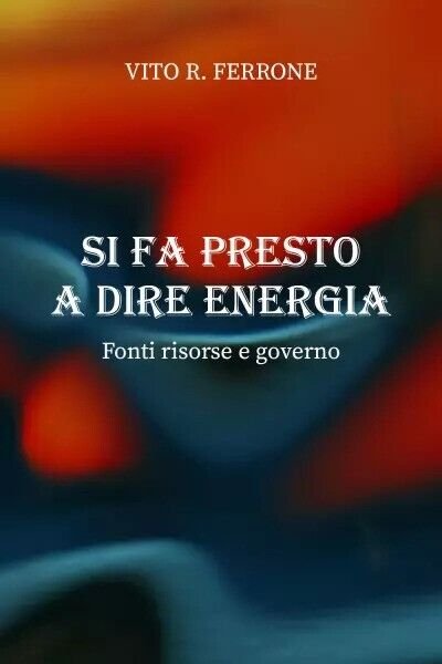 Si fa presto a dire energia. Fonti risorse e governo …