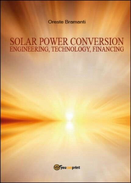Solar power conversion. Engineering, technology, financing di Oreste Bram. -ER