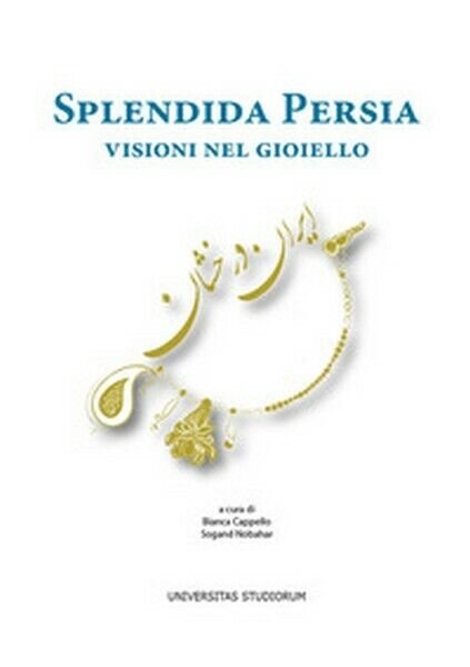 Splendida Persia. Visioni nel gioiello, di B. Cappello, S. Nobahar, …