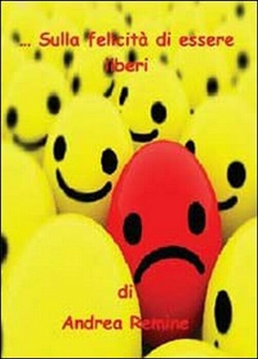 Sulla felicità di essere liberi - Andrea Remine, 2013, Youcanprint