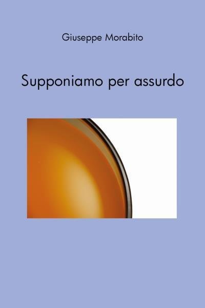 Supponiamo per assurdo di Giuseppe Morabito, 2022, Youcanprint