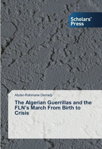 The Algerian Guerrillas and the FLN's March From Birth to …