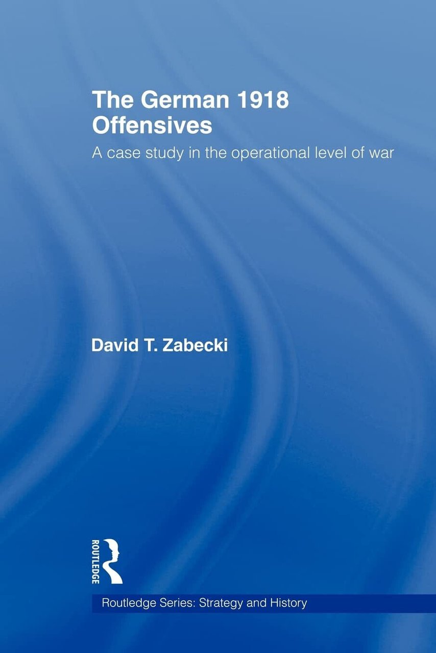 The German 1918 Offensives - David T. Zabecki - Taylor …