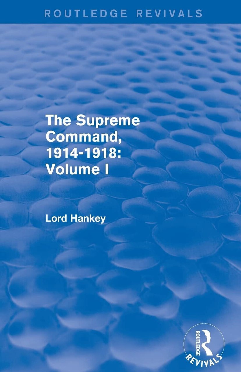 The Supreme Command, 1914-1918 - Lord. Hankey - Routledge, 2016