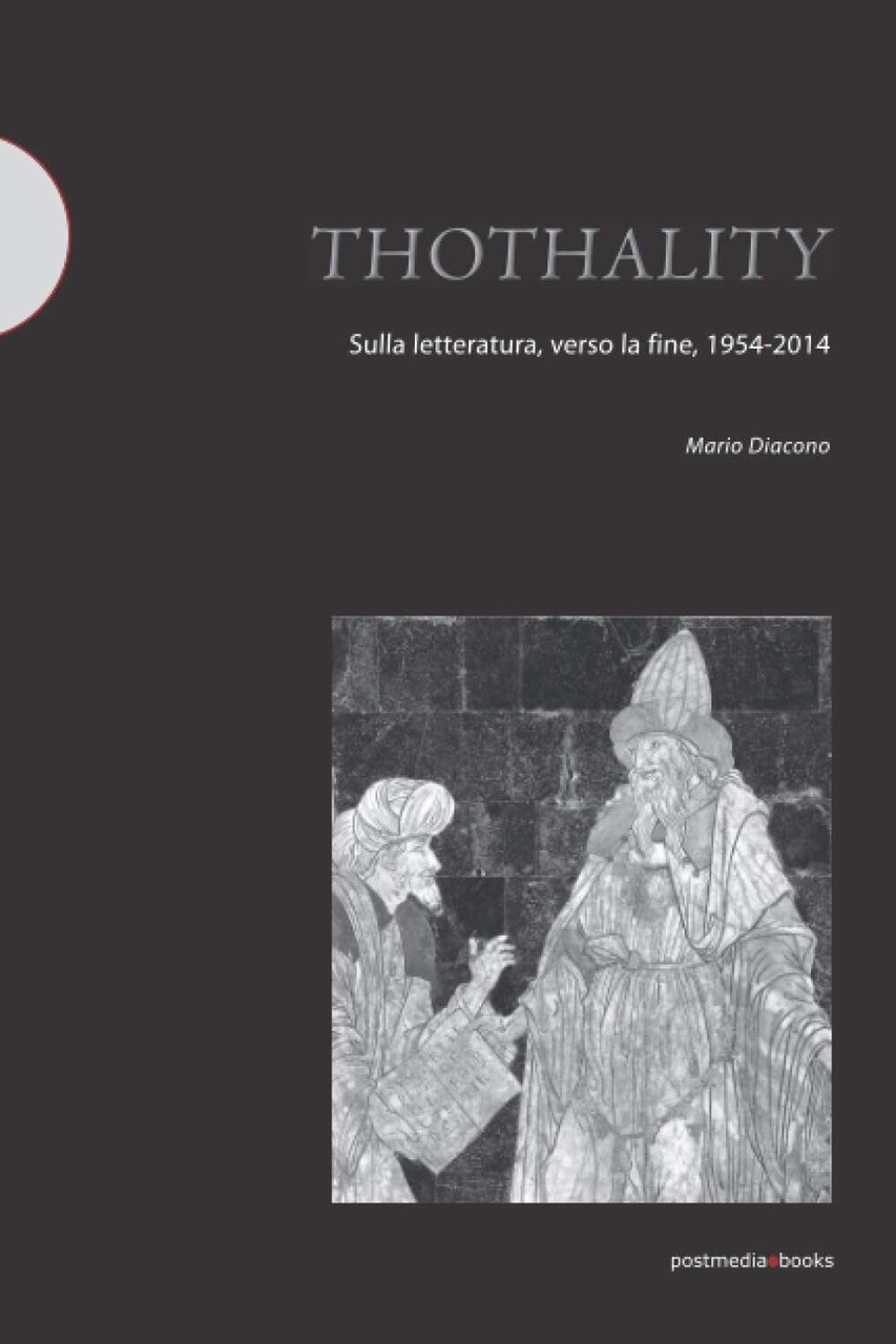 Thothality. Sulla letteratura, verso la fine, 1954-2014 - Mario Diacono …