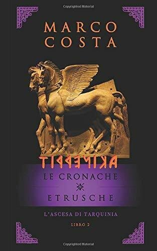 TIRRENICA LE CRONACHE ETRUSCHE - LIBRO SECONDO: L?ascesa di Tarquini …