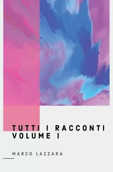 Tutti i Racconti, Volume 1 di Marco Lazzara, 2022, Youcanprint