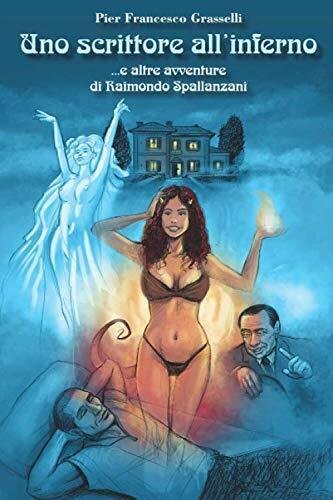 Uno scrittore all?inferno. e altre avventure di Raimondo Spallanzani di …