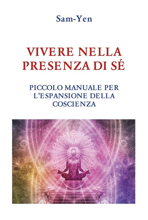 Vivere nella presenza di sé. Piccolo manuale per l?espansione della …