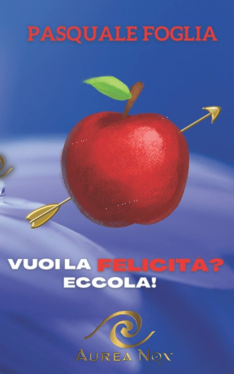 Vuoi la Felicità? Eccola! di Pasquale Foglia, 2022, Indipendently Published