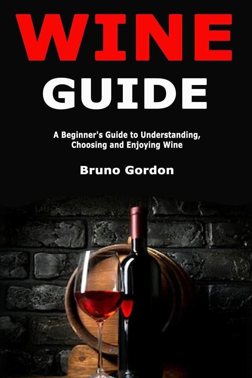 Wine Guide A Beginner?s Guide to Understanding, Choosing and Enjoying …