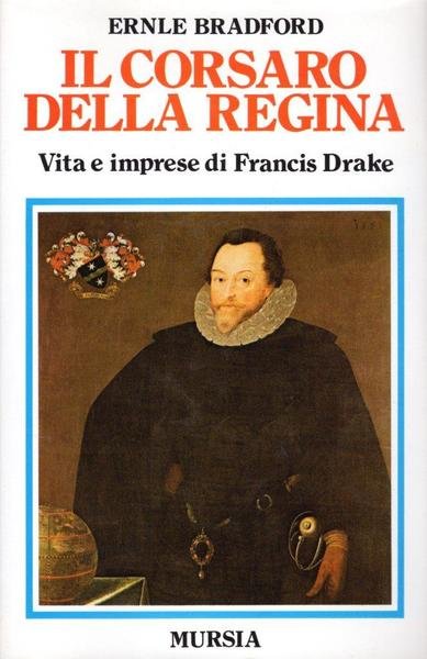 Il corsaro della regina. Vita e imprese di Francis Drake