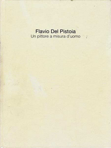 Flavio Del Pistoia. Un pittore a misura d'uomo