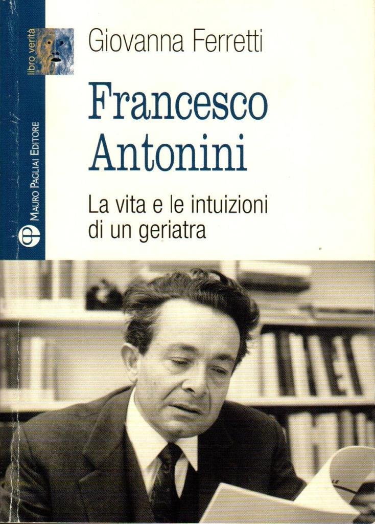 Francesco Antonini. La vita e le intuizioni di un geriatra