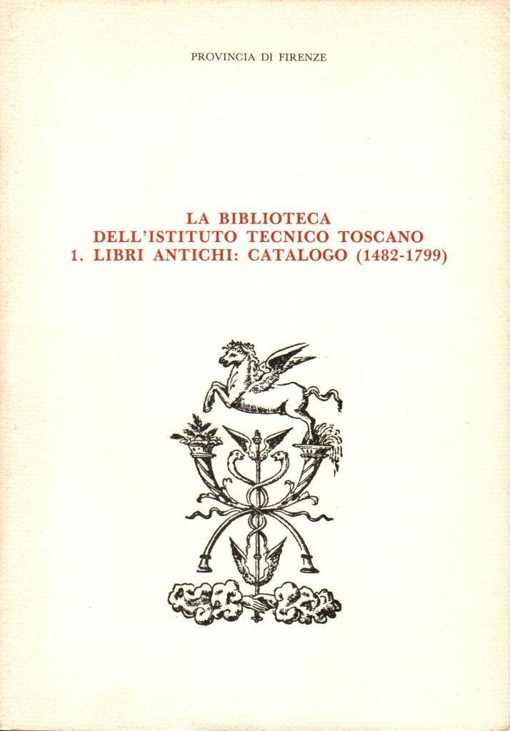 La biblioteca dell'istituto tecnico toscano 1 libri antichi: catalogo (1482-1799)