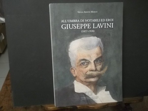 ALL'OMBRA DI NOTABILI ED EROI GIUSEPPE LAVINI 1857 - 1928