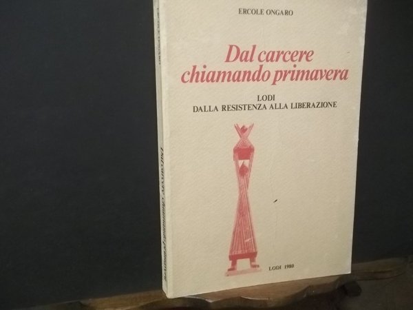 DAL CARCERE CHIAMANDO PRIMAVERA LODI DALLA RESISTENZA ALLA LIBERAZIONE
