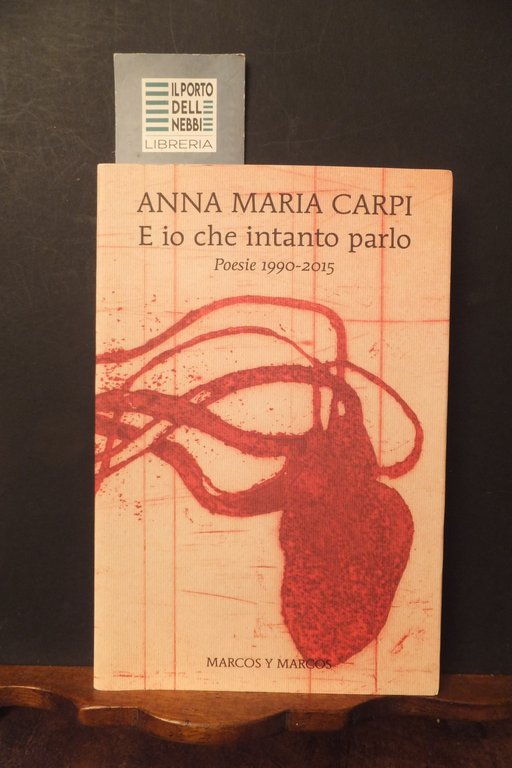 E IO CHE INTANTO PARLO  POESIE 1990 - 2015. ANNA MARIA CARPI