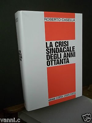 EDIZIONI LOTTA COMUNISTA-LA CRISI SINDACALE DEGLI ANNI OTTANTA-R.CASELLA-1989