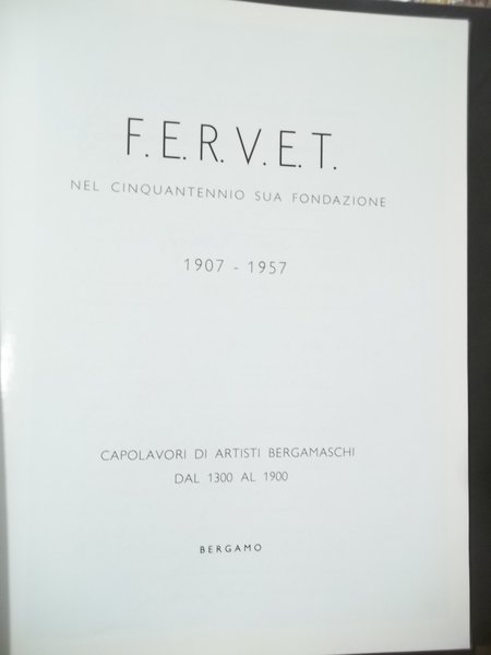 F.E.R.V.E.T. NEL CINQUANTENNIO SUA FONDAZIONE 1907 - 1957 -- CAPOLAVORI …