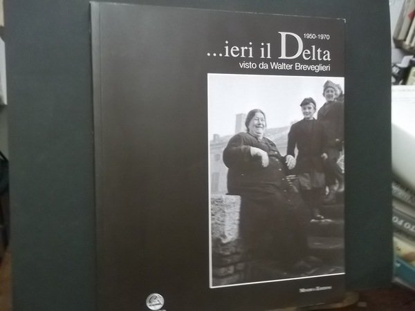IERI IL DELTA VISTO DA WALTER BREVEGLIERI 1950 - 1970