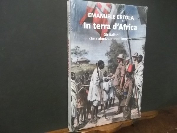 IN TERRA D'AFRICA GLI ITALIANI CHE COLONIZZARONO L'IMPERO