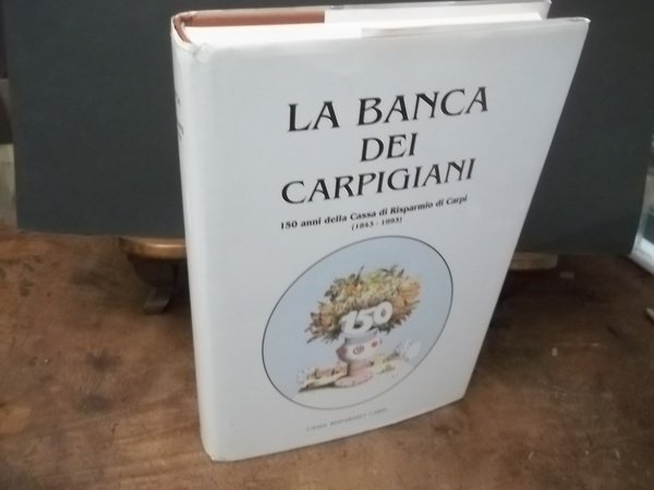 LA BANCA DEI CARPIGIANI 150 ANNI DELLA CASSA DI RISPARMIO DI CARPI 1843 - 1993