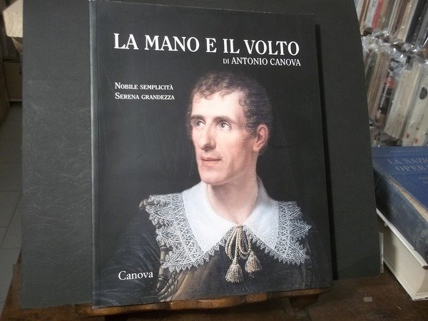 LA MANO E IL VOLTO DI ANTONIO CANOVA NOBILE SEMPLICITA' SERENA GRANDEZZA
