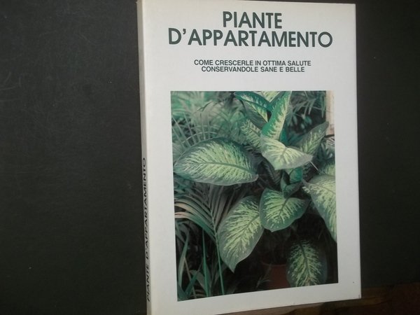 PIANTE D'APPARTAMENTO COME CRESCERLE IN OTTIMA SALUTE CONSERVANDOLE SANE E …