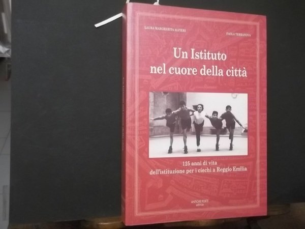 UN ISTITUTO NE CUORE DELLA CITTà 125 ANNI DI VITA DELL'ISTITUZIONE PER CIECHI A REGGIO EMILIA