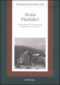 Acaia ftiotide I. Indagini geostoriche, storiografiche, topografiche e archeologiche. Con …