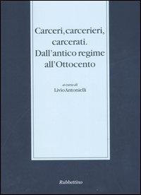 Carceri, carcerieri, carcerati. Dall'antico regime all'Ottocento. Atti del Seminario di …