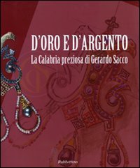 D'oro e d'argento. La Calabria preziosa di Gerardo Sacco. Catalogo …