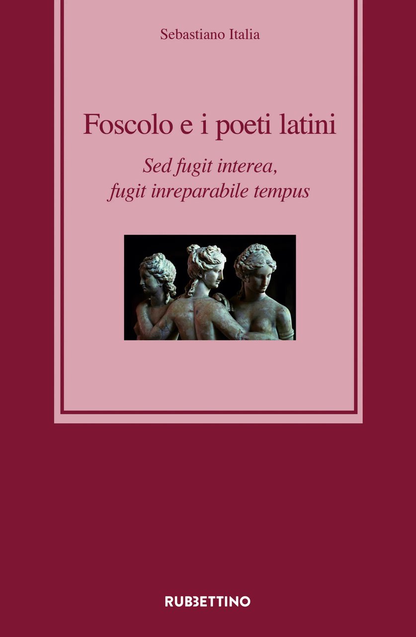 Foscolo e i poeti latini. Sed fugit interea, fugit inreparabile …