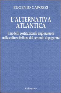 L'alternativa atlantica. I modelli costituzionali anglosassoni nella cultura italiana del …