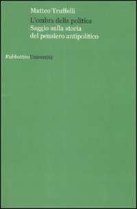 L'ombra della politica. Saggio sulla storia del pensiero antipolitico