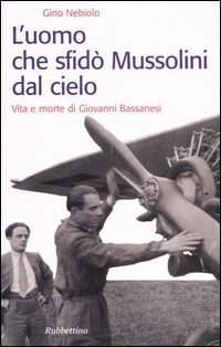 L'uomo che sfidò Mussolini dal cielo. Vita e morte di …