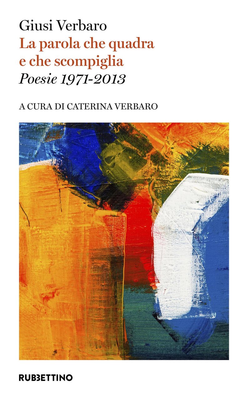 La parola che quadra e che scompiglia. Poesie 1971-2013