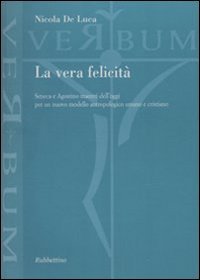La vera felicità. Seneca e Agostino maestri dell'oggi per un …
