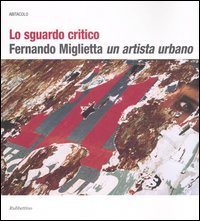 Lo sguardo critico. Fernando Miglietta un artista urbano. Catalogo della …