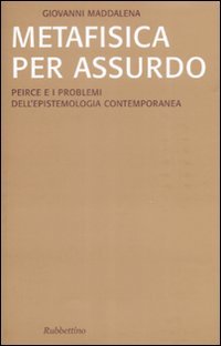 Metafisica per assurdo. Peirce e i problemi dell'epistemologia contemporanea