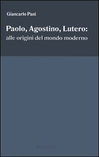 Paolo, Agostino, Lutero: alle origini del mondo moderno