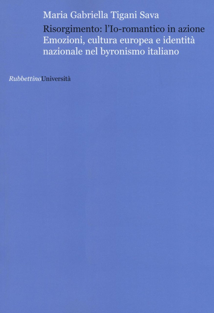 Risorgimento: l'Io romantico in azione. Emozioni, cultura europea e identità …