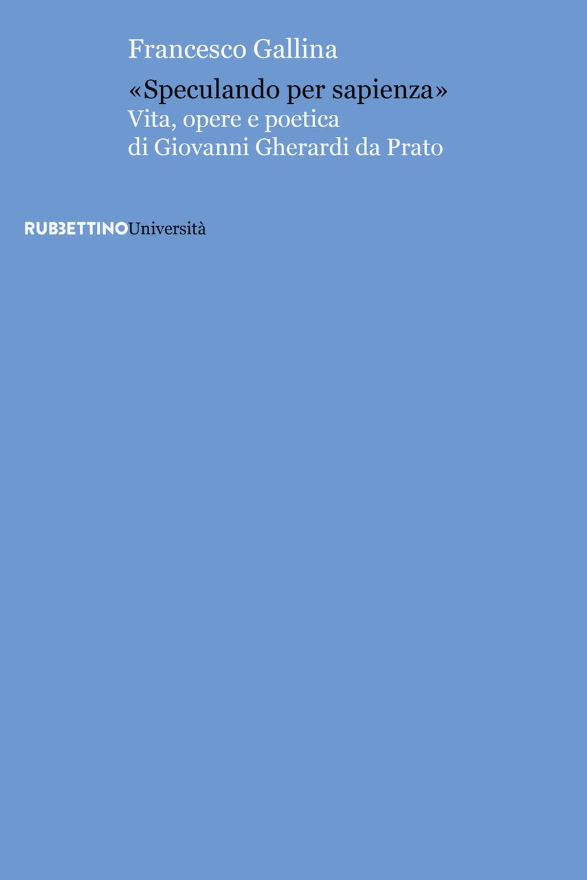 «Speculando per sapienza». Vita, opere e poetica di Giovanni Gherardi …