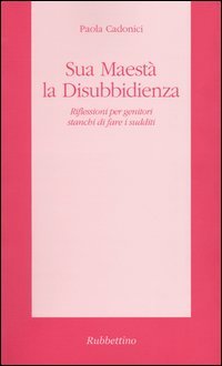 Sua Maestà la disubbidienza. Riflessioni per genitori stanchi di fare …