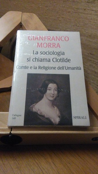 LA SOCIOLOGIA SI CHIAMA CLOTILDE. COMTE E LA RELIGIONE DELL'UMANITà