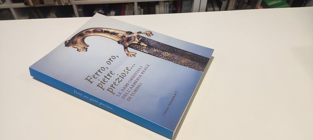 Ferro, Oro, Pietre Preziose. Le armi orientali dell'Armeria Reale di …